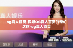 og真人首页-探寻OG真人首页的奇幻之旅-og真人首页