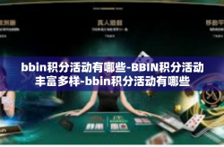 bbin积分活动有哪些-BBIN积分活动丰富多样-bbin积分活动有哪些