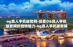 og真人手机版官网-探索OG真人手机版官网的独特魅力-og真人手机版官网