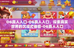 OG真人入口-OG真人入口，探索真实世界的沉浸式体验-OG真人入口