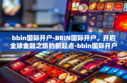 bbin国际开户-BBIN国际开户，开启全球金融之旅的新起点-bbin国际开户