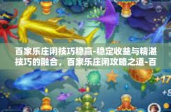 百家乐庄闲技巧稳赢-稳定收益与精湛技巧的融合，百家乐庄闲攻略之道-百家乐庄闲技巧稳赢