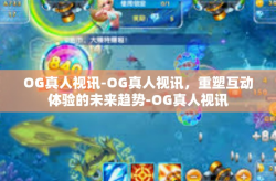 OG真人视讯-OG真人视讯，重塑互动体验的未来趋势-OG真人视讯