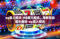 ag真人视讯-AG真人视讯，革新互动娱乐体验-ag真人视讯
