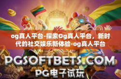 og真人平台-探索Og真人平台，新时代的社交娱乐新体验-og真人平台