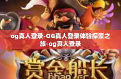 og真人登录-OG真人登录体验探索之旅-og真人登录