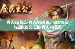 真人ag首页-真人AG首页，探索真实与虚拟的交汇点-真人ag首页