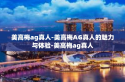 美高梅ag真人-美高梅AG真人的魅力与体验-美高梅ag真人
