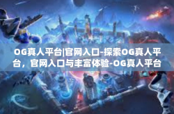 OG真人平台|官网入口-探索OG真人平台，官网入口与丰富体验-OG真人平台|官网入口