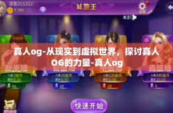 真人og-从现实到虚拟世界，探讨真人OG的力量-真人og