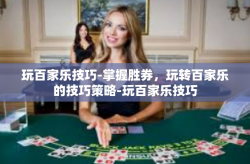 玩百家乐技巧-掌握胜券，玩转百家乐的技巧策略-玩百家乐技巧