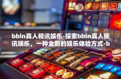 bbin真人视讯娱乐-探索bbin真人视讯娱乐，一种全新的娱乐体验方式-bbin真人视讯娱乐