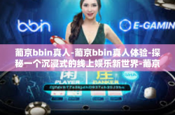 葡京bbin真人-葡京bbin真人体验-探秘一个沉浸式的线上娱乐新世界-葡京bbin真人
