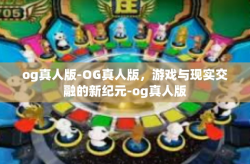 og真人版-OG真人版，游戏与现实交融的新纪元-og真人版