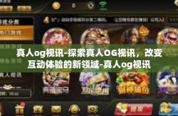 真人og视讯-探索真人OG视讯，改变互动体验的新领域-真人og视讯