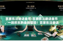 百家乐注册送金币-百家乐注册送金币，一场欢乐的金钱冒险！百家乐注册送金币