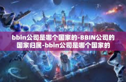 bbin公司是哪个国家的-BBIN公司的国家归属-bbin公司是哪个国家的