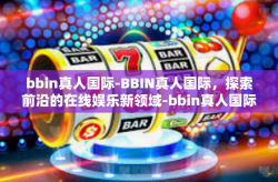 bbin真人国际-BBIN真人国际，探索前沿的在线娱乐新领域-bbin真人国际