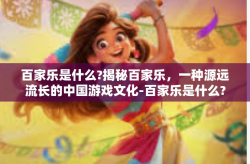 百家乐是什么?揭秘百家乐，一种源远流长的中国游戏文化-百家乐是什么?