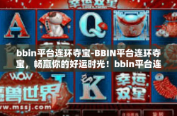 bbin平台连环夺宝-BBIN平台连环夺宝，畅赢你的好运时光！bbin平台连环夺宝