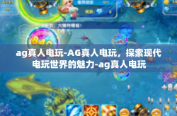 ag真人电玩-AG真人电玩，探索现代电玩世界的魅力-ag真人电玩