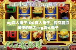 og真人电子-OG真人电子，探究前沿科技的魅力-og真人电子
