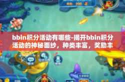 bbin积分活动有哪些-揭开bbin积分活动的神秘面纱，种类丰富，奖励丰厚-bbin积分活动有哪些