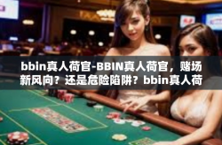 bbin真人荷官-BBIN真人荷官，赌场新风向？还是危险陷阱？bbin真人荷官