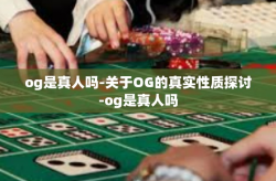 og是真人吗-关于OG的真实性质探讨-og是真人吗