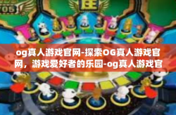 og真人游戏官网-探索OG真人游戏官网，游戏爱好者的乐园-og真人游戏官网