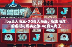 og真人海王-OG真人海王，探索海洋的虚拟与现实之旅-og真人海王