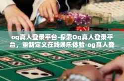 og真人登录平台-探索Og真人登录平台，重新定义在线娱乐体验-og真人登录平台