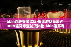 bbin连环夺宝试玩-探索游戏新境界，BBIN连环夺宝试玩体验-bbin连环夺宝试玩