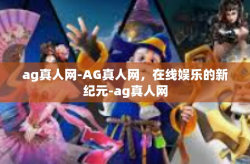 ag真人网-AG真人网，在线娱乐的新纪元-ag真人网