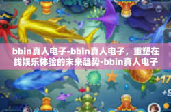 bbin真人电子-bbin真人电子，重塑在线娱乐体验的未来趋势-bbin真人电子