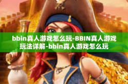bbin真人游戏怎么玩-BBIN真人游戏玩法详解-bbin真人游戏怎么玩