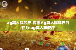 ag真人旗舰厅-探索Ag真人旗舰厅的魅力-ag真人旗舰厅