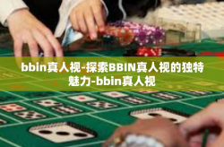 bbin真人视-探索BBIN真人视的独特魅力-bbin真人视