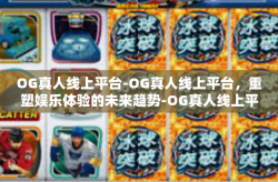 OG真人线上平台-OG真人线上平台，重塑娱乐体验的未来趋势-OG真人线上平台