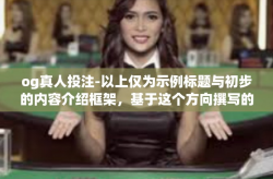 og真人投注-以上仅为示例标题与初步的内容介绍框架，基于这个方向撰写的文章内容会专注于描述网络游戏OG真人投注星际时光竞技场的动向与个人参与体验。以下是一篇具体的文章，og真人投注