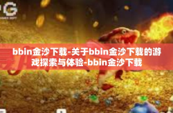 bbin金沙下载-关于bbin金沙下载的游戏探索与体验-bbin金沙下载
