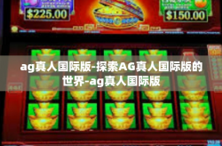 ag真人国际版-探索AG真人国际版的世界-ag真人国际版