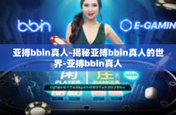 亚搏bbin真人-揭秘亚搏bbin真人的世界-亚搏bbin真人