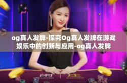 og真人发牌-探究Og真人发牌在游戏娱乐中的创新与应用-og真人发牌