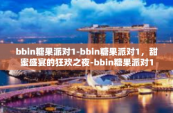 bbin糖果派对1-bbin糖果派对1，甜蜜盛宴的狂欢之夜-bbin糖果派对1