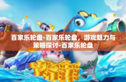 百家乐轮盘-百家乐轮盘，游戏魅力与策略探讨-百家乐轮盘