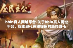 bbin真人网址平台-关于bbin真人网址平台，探索现代在线娱乐的新领域-bbin真人网址平台
