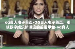 og真人电子首页-OG真人电子首页，引领数字娱乐新潮流的前沿平台-og真人电子首页