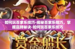 如何玩百家乐技巧-揭秘百家乐技巧，掌握赢牌秘诀-如何玩百家乐技巧
