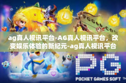 ag真人视讯平台-AG真人视讯平台，改变娱乐体验的新纪元-ag真人视讯平台